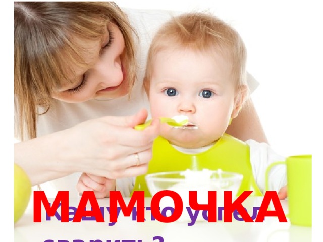 МАМОЧКА!  Кашу кто успел сварить?