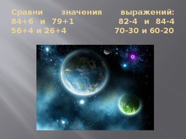 Сравни значения выражений:  84+6 и 79+1 82-4 и 84-4  56+4 и 26+4 70-30 и 60-20