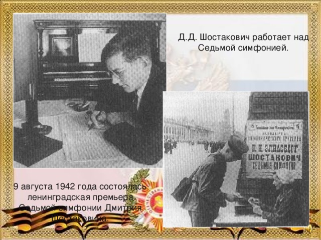 Д.Д. Шостакович работает над Седьмой симфонией. 9 августа 1942 года состоялась ленинградская премьера Седьмой симфонии Дмитрия Шостаковича.