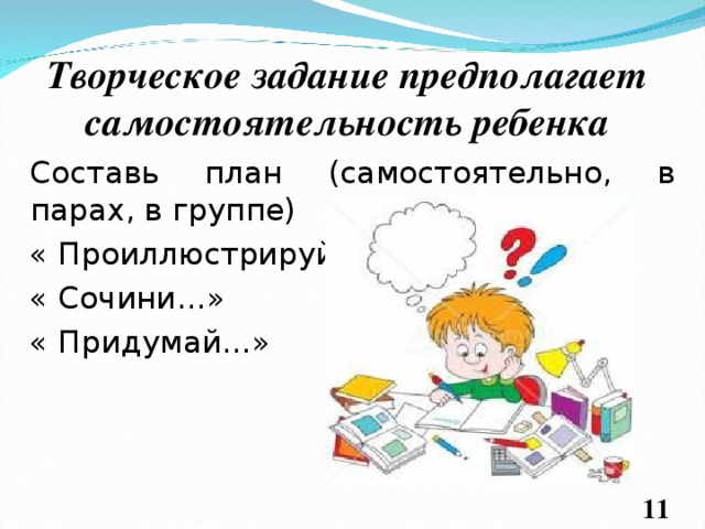 Творческое задание предполагает самостоятельность ребенка Составь план (самостоятельно, в парах, в группе) « Проиллюстрируй…» « Сочини…» « Придумай…»