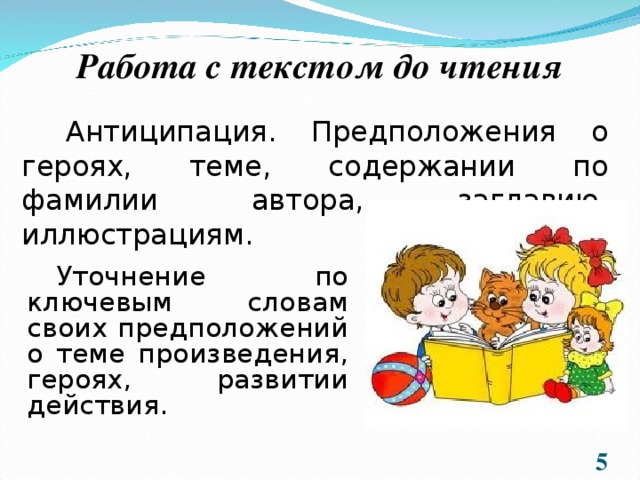 Работа с текстом до чтения Антиципация. Предположения о героях, теме, содержании по фамилии автора, заглавию, иллюстрациям. Уточнение по ключевым словам своих предположений о теме произведения, героях, развитии действия.