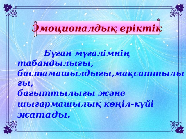 Эмоционалдық еріктік  Бұған мұғалімнің табандылығы, бастамашылдығы,мақсаттылығы, бағыттылығы және шығармашылық көңіл-күйі жатады.