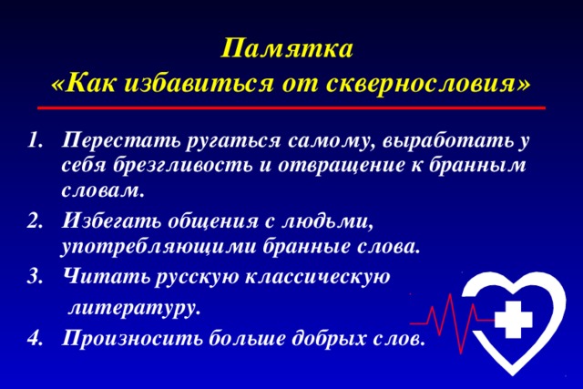 Памятка  «Как избавиться от сквернословия»  Перестать ругаться самому, выработать у себя брезгливость и отвращение к бранным словам. Избегать общения с людьми, употребляющими бранные слова. Читать русскую классическую   литературу.