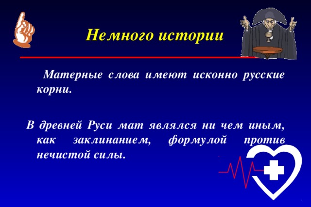 Немного истории  Матерные слова имеют исконно русские корни.  В древней Руси мат являлся ни чем иным, как заклинанием, формулой против нечистой силы.