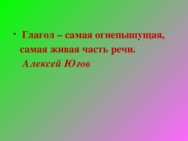   Глагол – самая огнепышущая, самая живая часть речи.   Алексей Югов