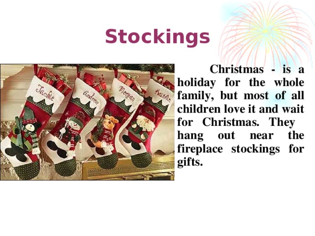 Stockings  Christmas - is a holiday for the whole family, but most of all children love it and wait for Christmas. They  hang out near the fireplace stockings for gifts .