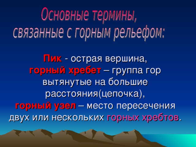 Пик - острая вершина,  горный хребет – группа гор вытянутые на большие расстояния(цепочка),  горный узел – место пересечения двух или нескольких горных хребтов .