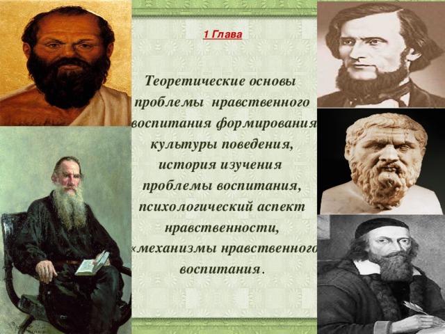 1 Глава     Теоретические основы проблемы нравственного  воспитания формирования  культуры поведения, история изучения проблемы воспитания,  психологический аспект нравственности,  «механизмы нравственного  воспитания .