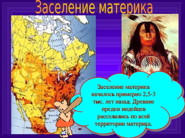Заселение материка началось примерно 2,5-3 тыс. лет назад. Древние предки индейцев расселились по всей территории материка.
