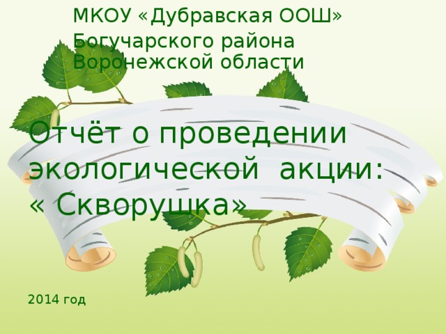 МКОУ «Дубравская ООШ» Богучарского района Воронежской области Отчёт о проведении экологической акции:  « Скворушка»    2014 год