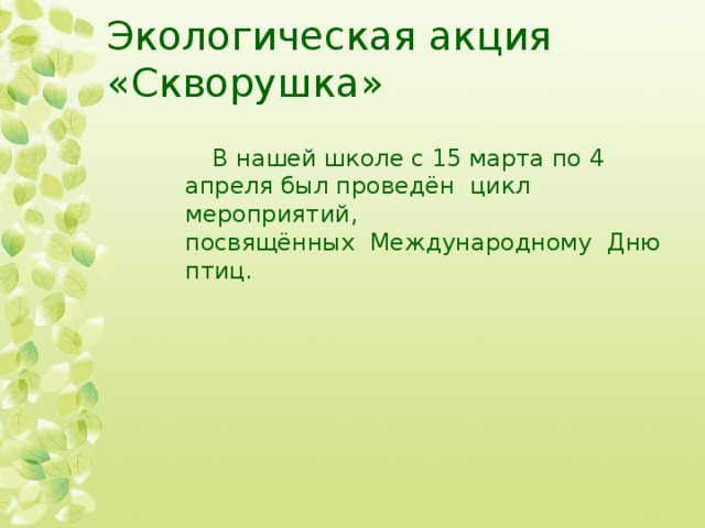 Экологическая акция «Скворушка» В нашей школе с 15 марта по 4 апреля был проведён  цикл мероприятий, посвящённых  Международному  Дню птиц.