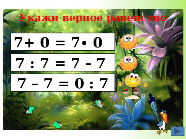 Укажи верное равенство 7+ 0 = 7∙ 0 7 : 7 = 7 - 7 7 – 7 = 0 : 7