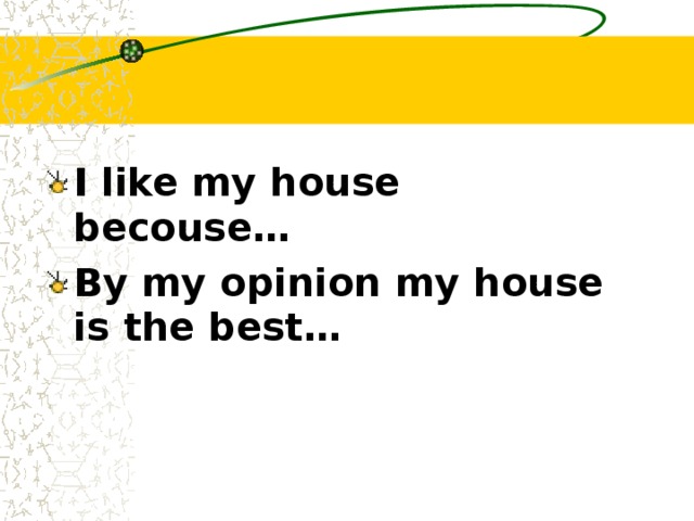 I like my house becouse … By my opinion my house is the best …