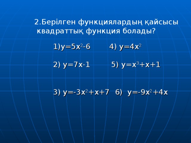 2.Берілген функциялардың қайсысы  квадраттық функция болады? у=5х 2 -6 4) у=4х 2 2) у = 7х-1 5 ) у =x 3 +x + 1 3) у=-3х 2 +х+7  6) у=-9х 2 +4х