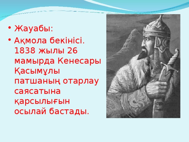 Жауабы: Ақмола бекінісі. 1838 жылы 26 мамырда Кенесары Қасымұлы патшаның отарлау саясатына қарсылығын осылай бастады.