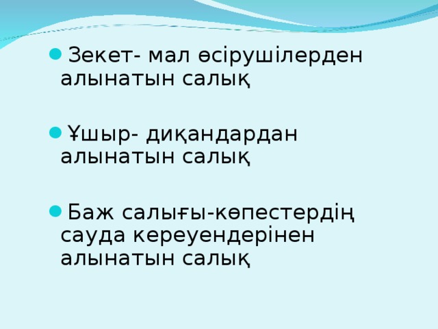 Зекет- мал өсірушілерден алынатын салық Ұшыр- диқандардан алынатын салық Баж салығы-көпестердің сауда кереуендерінен алынатын салық