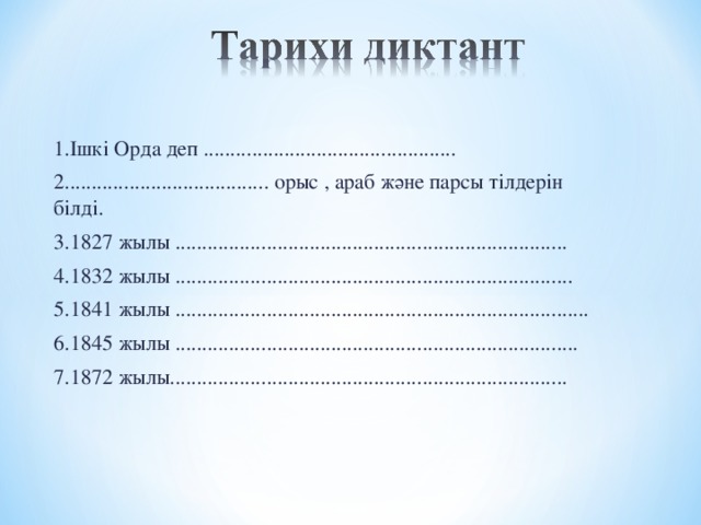 1.Ішкі Орда деп ............................................... 2...................................... орыс , араб және парсы тілдерін білді. 3.1827 жылы ......................................................................... 4.1832 жылы .......................................................................... 5.1841 жылы ............................................................................. 6.1845 жылы ........................................................................... 7.1872 жылы..........................................................................