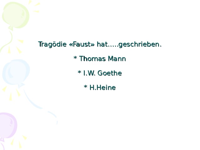 Tragödie « Faust » hat…..geschrieben.   * Thomas Mann   * I.W. Goethe   * H.Heine