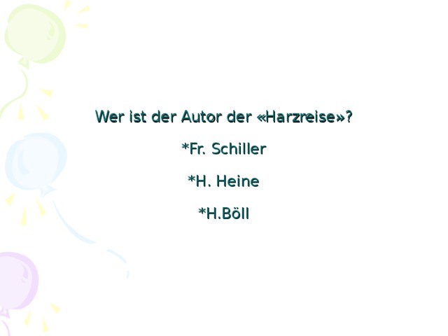 Wer ist der Autor der « Harzreise »?   *Fr. Schiller   *H. Heine   *H.Böll
