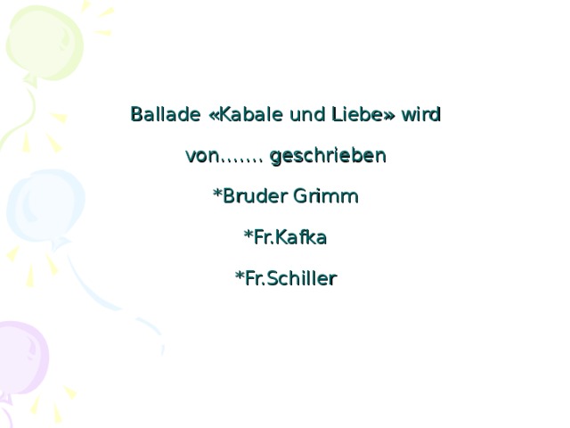 Ballade « Kabale und Liebe » wird   von……. geschrieben   *Bruder Grimm   *Fr.Kafka   *Fr.Schiller