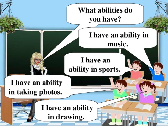 What abilities do you have?  I have an ability in music.  I have an ability in sports.  I have an ability in taking photos.  I have an ability in drawing.