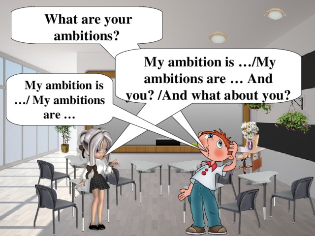 What are your ambitions?  My ambition is …/My ambitions are … And you? /And what about you?  My ambition is …/ My ambitions are …