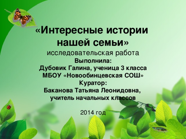 «Интересные истории  нашей семьи»  исследовательская работа  Выполнила:  Дубовик Галина, ученица 3 класса  МБОУ «Новообинцевская СОШ»  Куратор:  Баканова Татьяна Леонидовна,  учитель начальных классов   2014 год