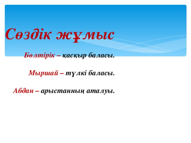 Сөздік жұмыс  Бөлтірік – қасқыр баласы.  Мыршай – түлкі баласы.  Абдан – арыстанның аталуы.