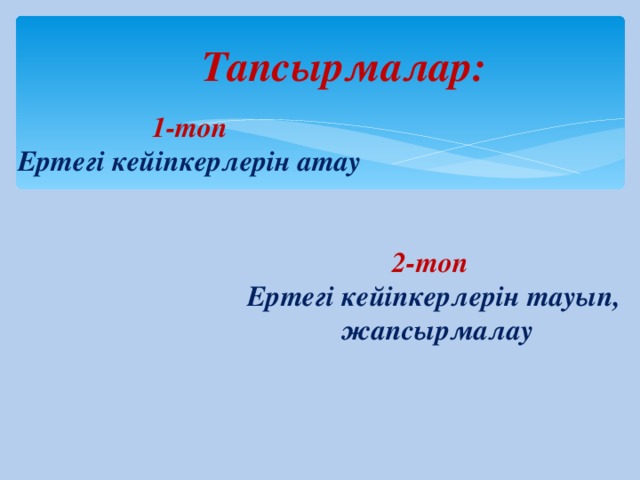 Тапсырмалар: 1-топ Ертегі кейіпкерлерін атау 2-топ Ертегі кейіпкерлерін тауып,  жапсырмалау