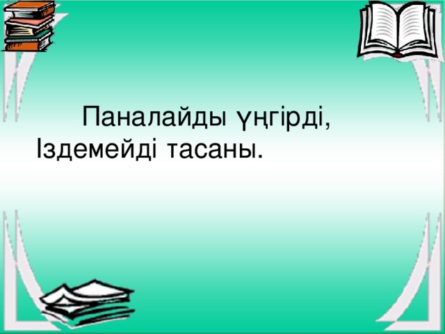 Паналайды үңгірді, Іздемейді тасаны.