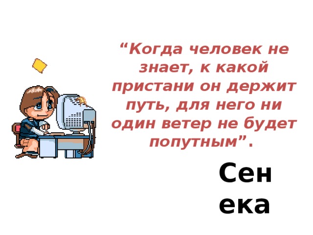 “ Когда человек не знает, к какой пристани он держит путь, для него ни один ветер не будет попутным ”. Сенека