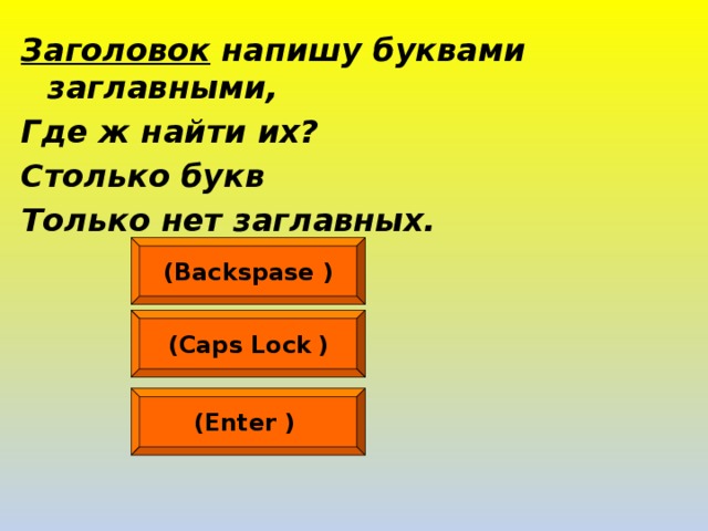 Заголовок напишу буквами заглавными, Где ж найти их? Столько букв Только нет заглавных.  (Backspase  ) (Caps Lock  ) (Enter  )