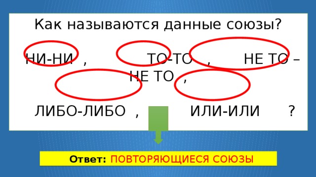 Как называются данные союзы?   НИ-НИ , ТО-ТО , НЕ ТО – НЕ ТО ,   ЛИБО-ЛИБО , ИЛИ-ИЛИ ?  Ответ: ПОВТОРЯЮЩИЕСЯ СОЮЗЫ