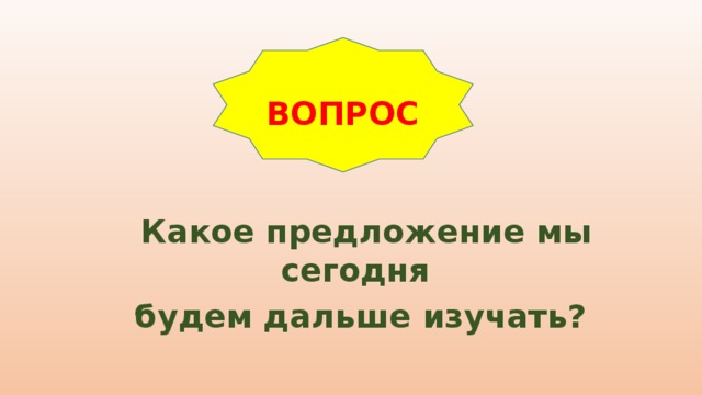 ВОПРОС  Какое предложение мы сегодня будем дальше изучать?