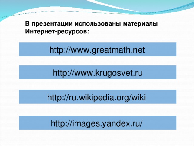 В презентации использованы материалы Интернет-ресурсов: http://www.greatmath.net  http://www.krugosvet.ru http://ru.wikipedia.org/wik i http://images.yandex.ru/