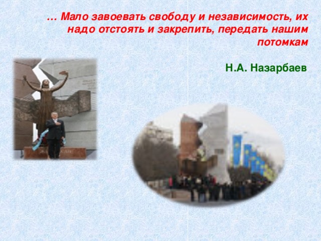 … Мало завоевать свободу и независимость, их надо отстоять и закрепить, передать нашим потомкам   Н.А. Назарбаев