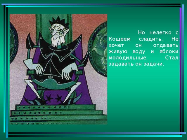 Но нелегко с Кощеем сладить. Не хочет он отдавать живую воду и яблоки молодильные. Стал задавать он задачи.