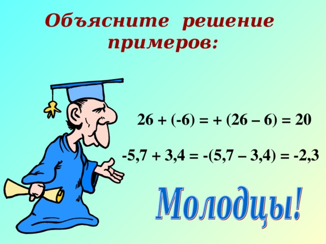 Объясните решение примеров:  26 + (-6) = + (26 – 6) = 20  -5,7 + 3,4 = -(5,7 – 3,4) = -2,3