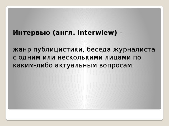 Интервью (англ. interwiew) – жанр публицистики, беседа журналиста с одним или несколькими лицами по каким-либо актуальным вопросам.