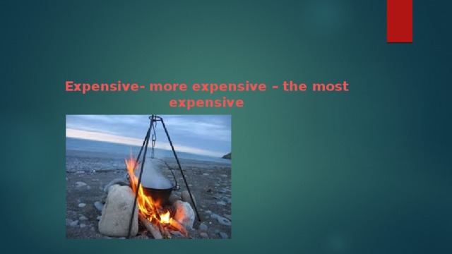 Expensive- more expensive – the most expensive