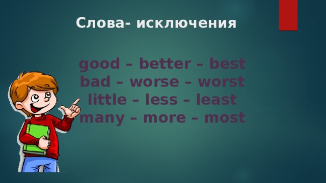 Cлова- исключения good – better – best  bad – worse – worst  little – less – least  many – more – most