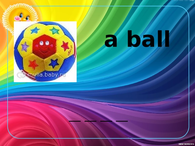 a ball __ __ __ __