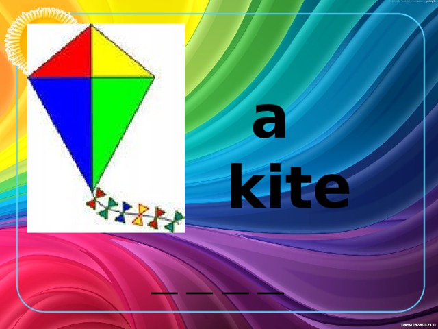 a kite __ __ __ __