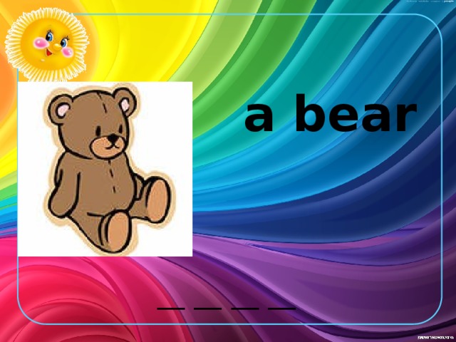 a bear __ __ __ __