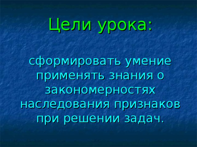 Цели урока:   сформировать умение применять знания о закономерностях наследования признаков при решении задач.