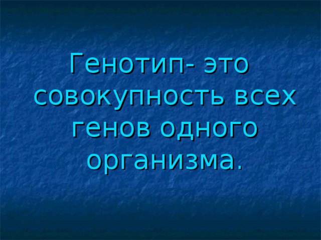 Генотип- это совокупность всех генов одного организма.