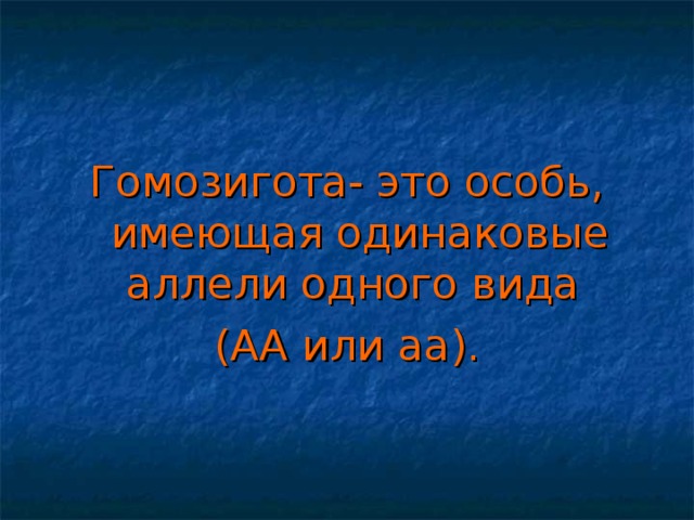 Гомозигота- это особь, имеющая одинаковые аллели одного вида (АА или аа).