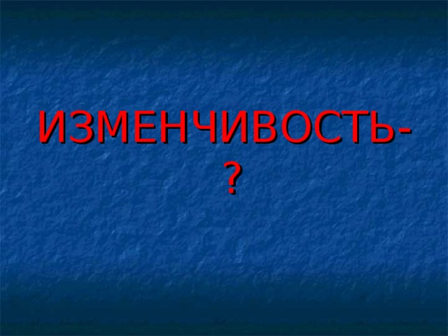 ИЗМЕНЧИВОСТЬ-?