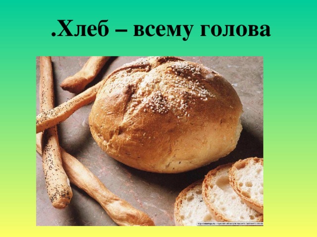 Хлеб – всему голова .