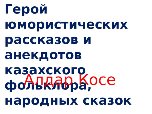 Герой юмористических рассказов и анекдотов казахского фольклора, народных сказок Алдар Косе